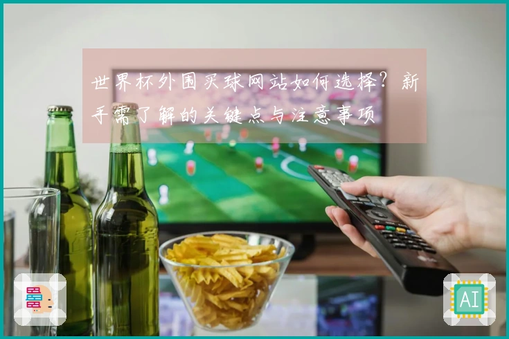 世界杯外围买球网站如何选择？新手需了解的关键点与注意事项
