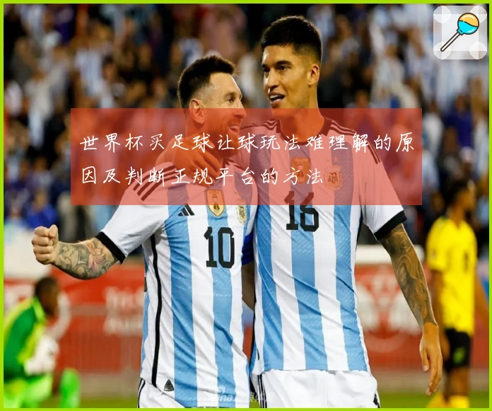 世界杯买足球让球玩法难理解的原因及判断正规平台的方法