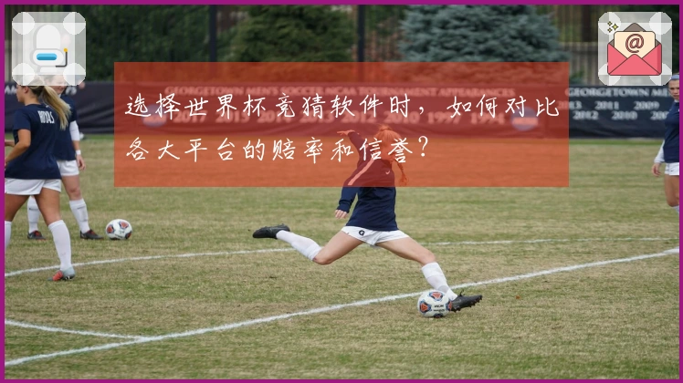 选择世界杯竞猜软件时，如何对比各大平台的赔率和信誉？