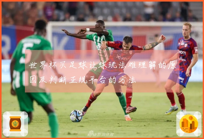 世界杯买足球让球玩法难理解的原因及判断正规平台的方法