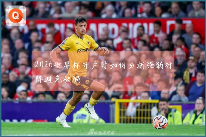 2026世界杯开户时如何分析强弱对阵避免被骗