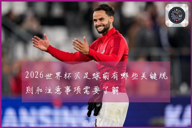 2026世界杯买足球前有哪些关键规则和注意事项需要了解